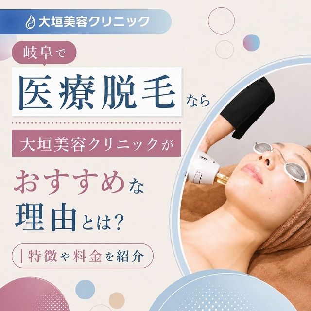 岐阜で医療脱毛なら大垣美容クリニックがおすすめな理由とは？特徴や料金を紹介